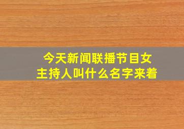 今天新闻联播节目女主持人叫什么名字来着