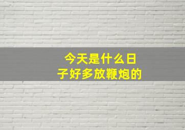 今天是什么日子好多放鞭炮的