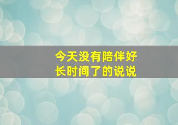 今天没有陪伴好长时间了的说说