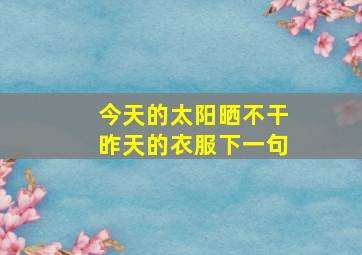 今天的太阳晒不干昨天的衣服下一句