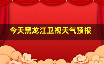 今天黑龙江卫视天气预报