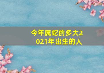 今年属蛇的多大2021年出生的人