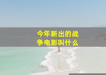 今年新出的战争电影叫什么