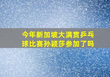 今年新加坡大满贯乒乓球比赛孙颖莎参加了吗