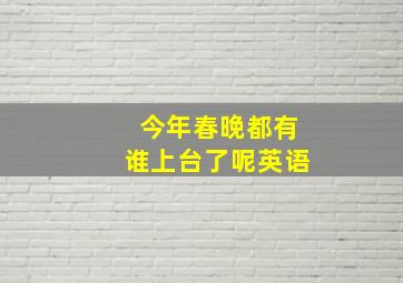 今年春晚都有谁上台了呢英语