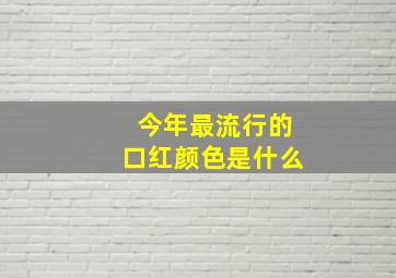 今年最流行的口红颜色是什么