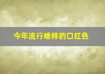 今年流行啥样的口红色