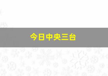 今日中央三台