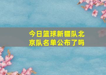 今日篮球新疆队北京队名单公布了吗