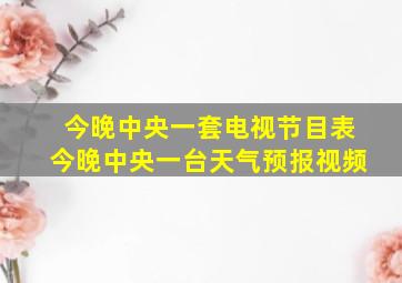 今晚中央一套电视节目表今晚中央一台天气预报视频