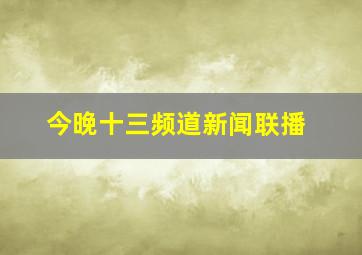 今晚十三频道新闻联播