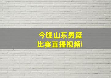 今晚山东男篮比赛直播视频i