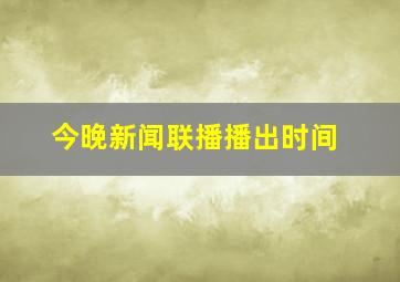 今晚新闻联播播出时间