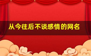 从今往后不谈感情的网名