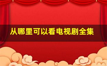 从哪里可以看电视剧全集