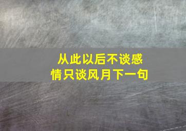 从此以后不谈感情只谈风月下一句