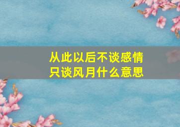 从此以后不谈感情只谈风月什么意思