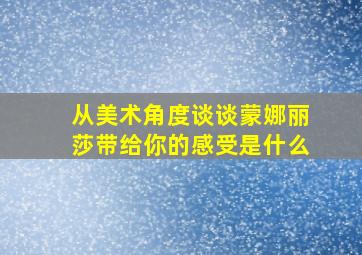 从美术角度谈谈蒙娜丽莎带给你的感受是什么