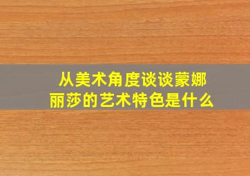 从美术角度谈谈蒙娜丽莎的艺术特色是什么