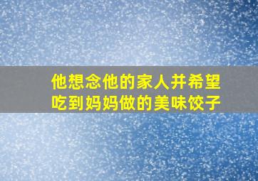 他想念他的家人并希望吃到妈妈做的美味饺子