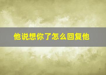 他说想你了怎么回复他