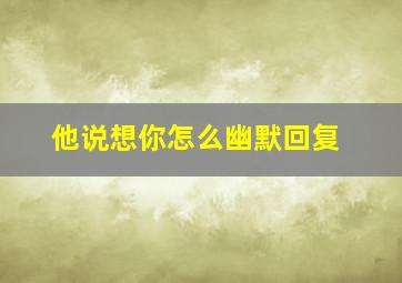 他说想你怎么幽默回复