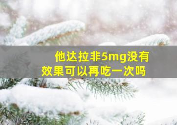 他达拉非5mg没有效果可以再吃一次吗