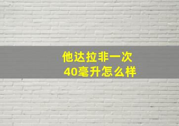 他达拉非一次40毫升怎么样