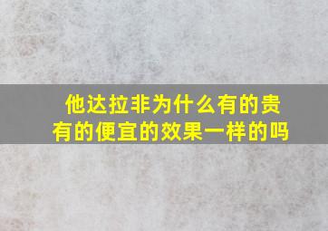 他达拉非为什么有的贵有的便宜的效果一样的吗