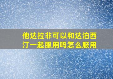 他达拉非可以和达泊西汀一起服用吗怎么服用