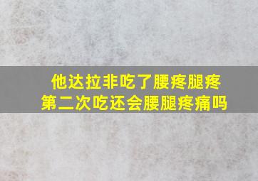 他达拉非吃了腰疼腿疼第二次吃还会腰腿疼痛吗