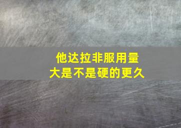 他达拉非服用量大是不是硬的更久