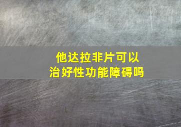 他达拉非片可以治好性功能障碍吗