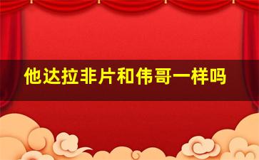 他达拉非片和伟哥一样吗