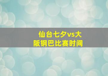 仙台七夕vs大阪钢巴比赛时间