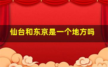 仙台和东京是一个地方吗