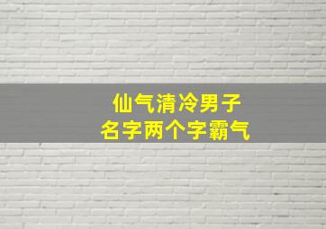 仙气清冷男子名字两个字霸气