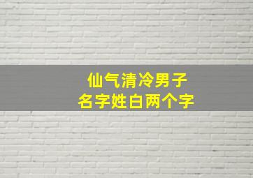 仙气清冷男子名字姓白两个字