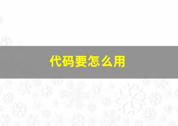 代码要怎么用