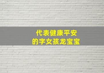 代表健康平安的字女孩龙宝宝