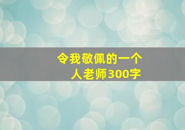 令我敬佩的一个人老师300字