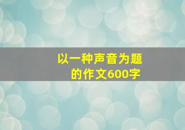 以一种声音为题的作文600字