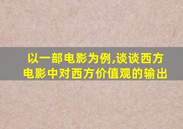 以一部电影为例,谈谈西方电影中对西方价值观的输出