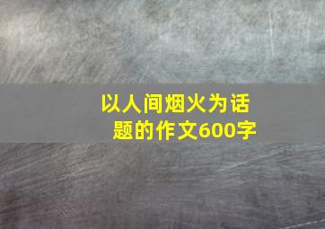 以人间烟火为话题的作文600字