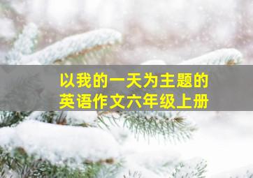 以我的一天为主题的英语作文六年级上册