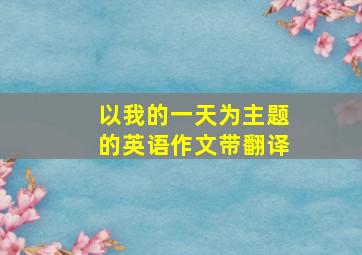 以我的一天为主题的英语作文带翻译