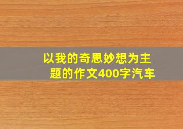 以我的奇思妙想为主题的作文400字汽车