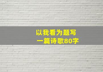 以我看为题写一篇诗歌80字