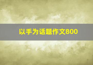 以手为话题作文800