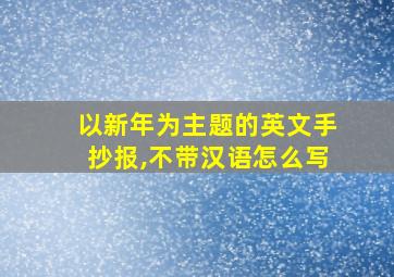 以新年为主题的英文手抄报,不带汉语怎么写